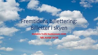 Fremtidens billettering:
Billetter i skyen
Kollektiv Trafik Konferencen 2016
TØF, Korsør 10/10
 