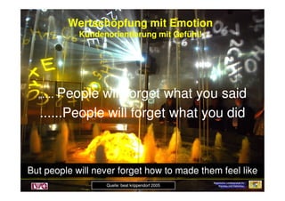 Wertschöpfung mit EmotionWertschöpfung mit Emotion
Kundenorientierung mit Gefühl!Kundenorientierung mit Gefühl!
„....„.... People willPeople will forgetforget whatwhat youyou saidsaidPeople willPeople will forgetforget whatwhat youyou saidsaid
......People will......People will forgetforget whatwhat youyou diddid
Quelle: beat krippendorf 2005Quelle: beat krippendorf 2005 Bayerische Landesanstalt fürBayerische Landesanstalt für
Weinbau und GartenbauWeinbau und Gartenbau
Bayerische Landesanstalt fürBayerische Landesanstalt für
Weinbau und GartenbauWeinbau und Gartenbau
Bayerische Landesanstalt fürBayerische Landesanstalt für
Weinbau und GartenbauWeinbau und Gartenbau
ButBut peoplepeople willwill nevernever forgetforget howhow toto mademade themthem feelfeel likelike
 