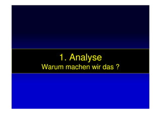 1. Analyse1. Analyse1. Analyse1. Analyse
Warum machen wir das ?
 