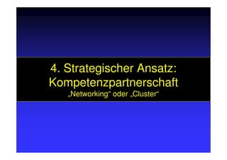4. Strategischer Ansatz:
KompetenzpartnerschaftKompetenzpartnerschaft
„Networking“ oder „Cluster“
 