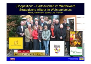 „„CoopetitionCoopetition““ –– Partnerschaft im WettbewerbPartnerschaft im Wettbewerb
Strategische Allianz im Weintourismus:Strategische Allianz im Weintourismus:
Mosel, Steiermark, Südtirol und FrankenMosel, Steiermark, Südtirol und Franken
„„CoopetitionCoopetition““ –– Partnerschaft im WettbewerbPartnerschaft im Wettbewerb
Strategische Allianz im Weintourismus:Strategische Allianz im Weintourismus:
Mosel, Steiermark, Südtirol und FrankenMosel, Steiermark, Südtirol und Franken
Bayerische Landesanstalt für
Weinbau und Gartenbau
 