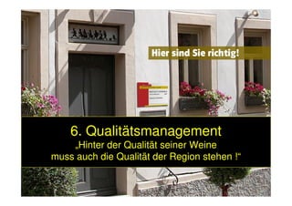 6. Qualitätsmanagement6. Qualitätsmanagement
„Hinter der Qualität seiner Weine„Hinter der Qualität seiner Weine
muss auch die Qualität der Region stehen !“muss auch die Qualität der Region stehen !“
 