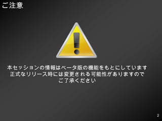 ご注意本セッションの情報はベータ版の機能をもとにしています正式なリリース時には変更される可能性がありますのでご了承ください