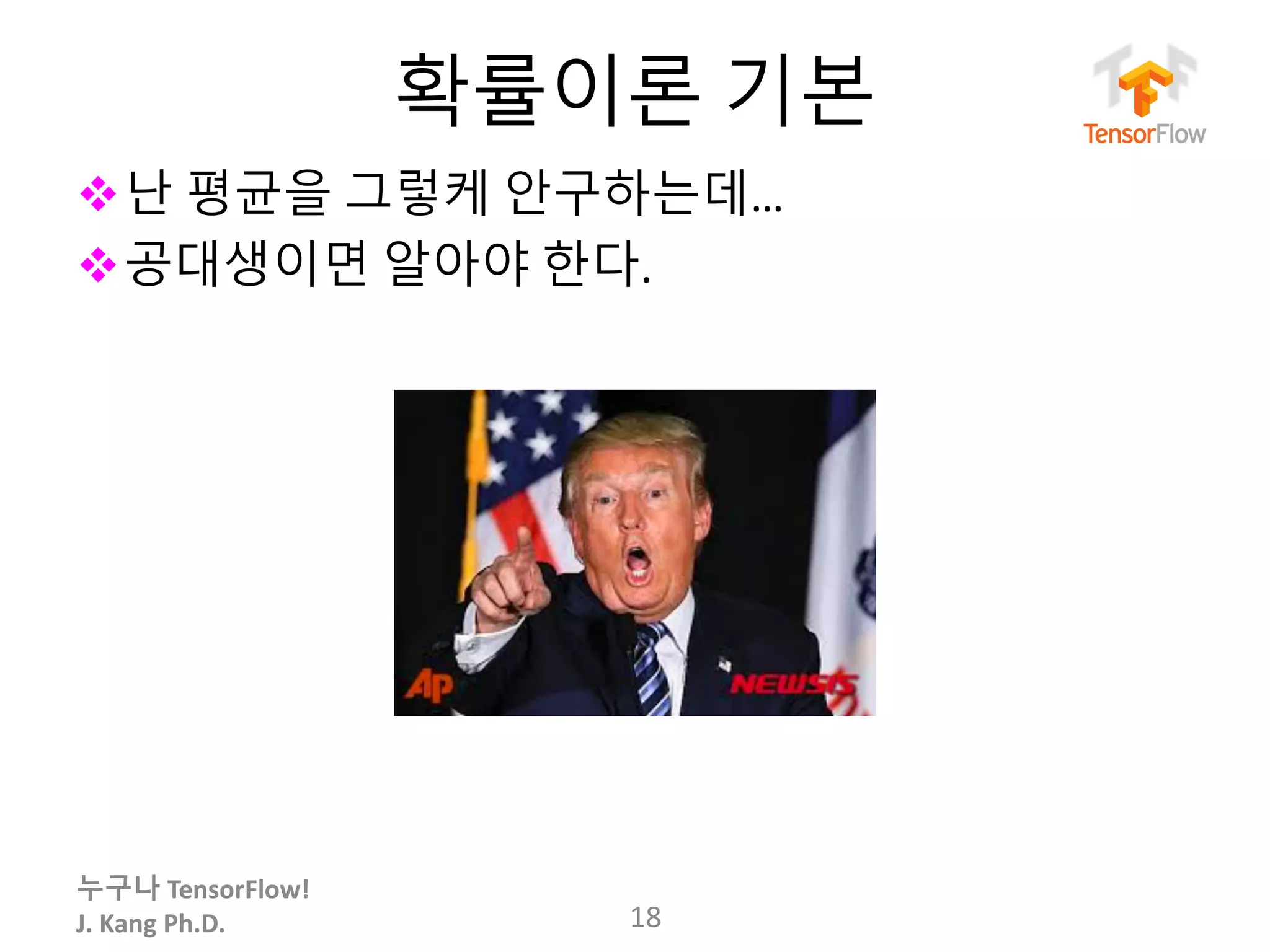 누구나 TensorFlow!
J.	Kang	Ph.D.
확률이론 기본
v난 평균을 그렇케 안구하는데…
v공대생이면 알아야 한다.
18
 
