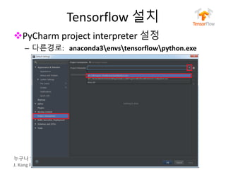 누구나 TensorFlow!
J.	Kang	Ph.D.
Tensorflow 설치
vPyCharm project	interpreter	설정
– 다른경로: anaconda3envstensorflowpython.exe
33
 