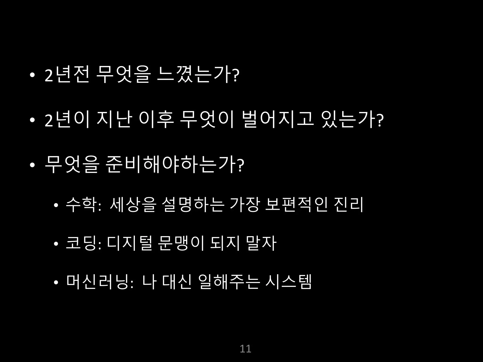 누구나 TensorFlow!
J. Kang Ph.D.
• 2년전 무엇을 느꼈는가?
• 2년이 지난 이후 무엇이 벌어지고 있는가?
• 무엇을 준비해야하는가?
• 수학: 세상을 설명하는 가장 보편적인 진리
• 코딩: 디지털 문맹이 되지 말자
• 머신러닝: 나 대신 일해주는 시스템
11
 