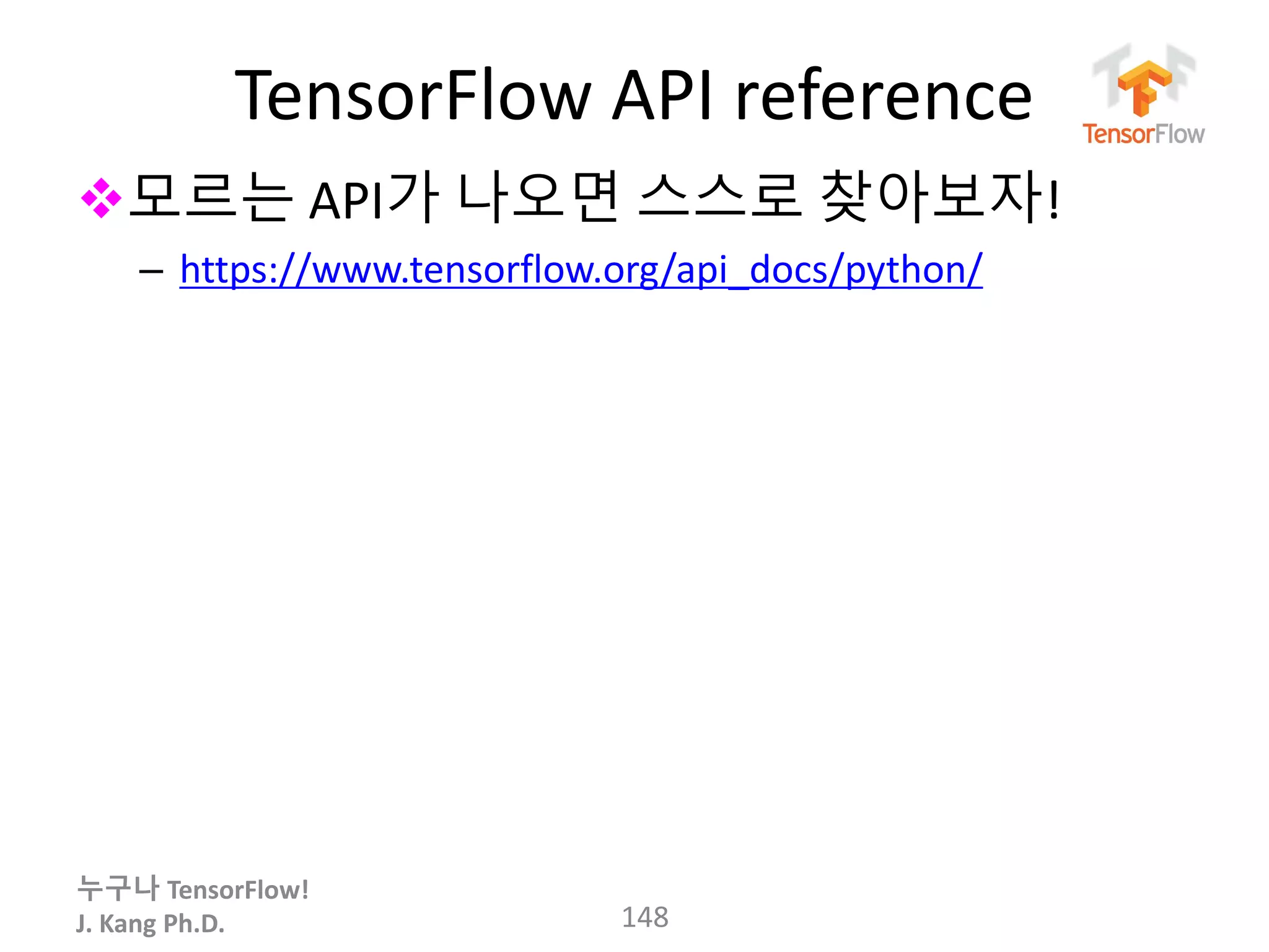 누구나 TensorFlow!
J. Kang Ph.D.
TensorFlow API reference
모르는 API가 나오면 스스로 찾아보자!
– https://www.tensorflow.org/api_docs/python/
148
 
