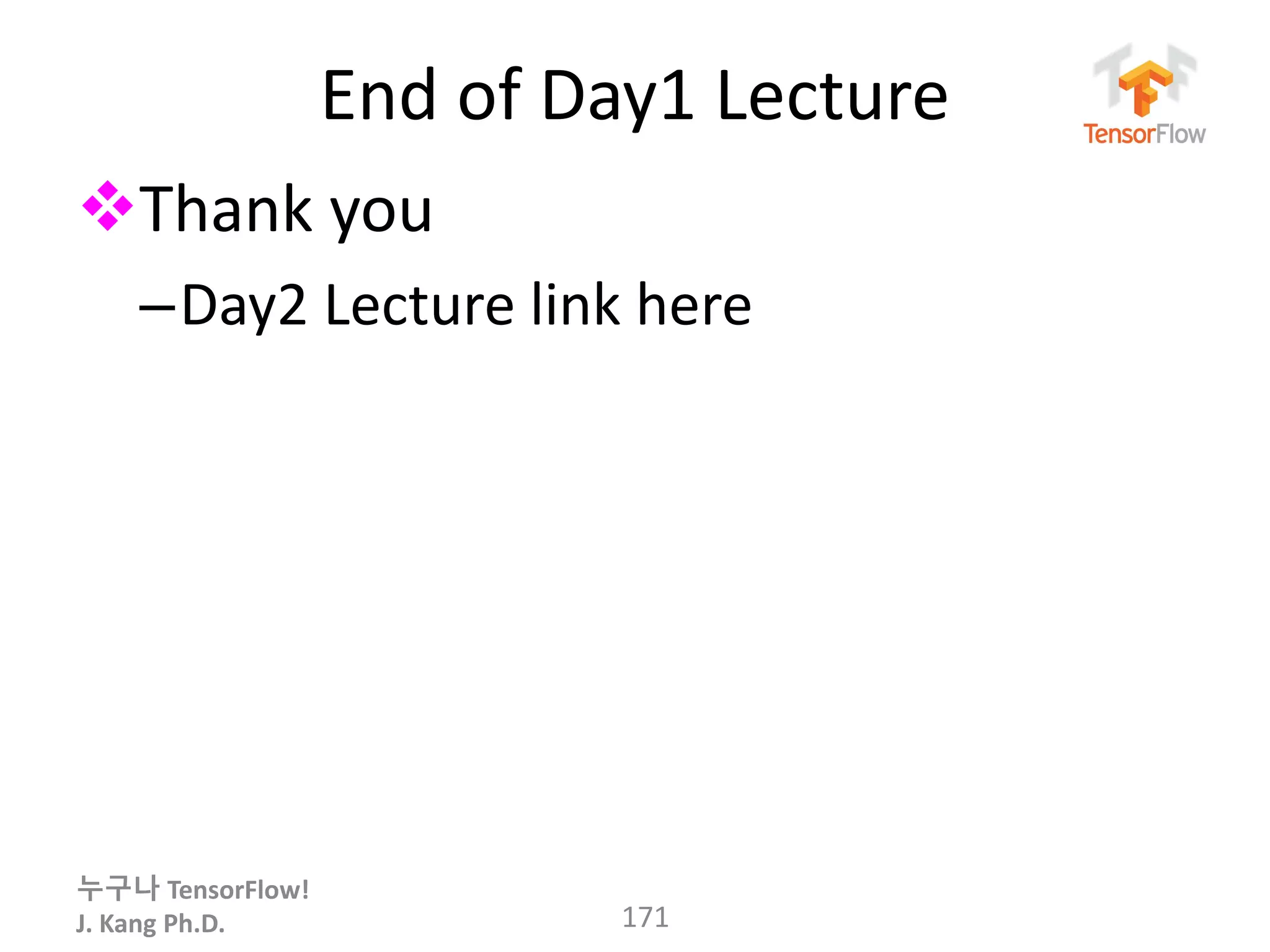 누구나 TensorFlow!
J. Kang Ph.D.
End of Day1 Lecture
Thank you
–Day2 Lecture link here
171
 