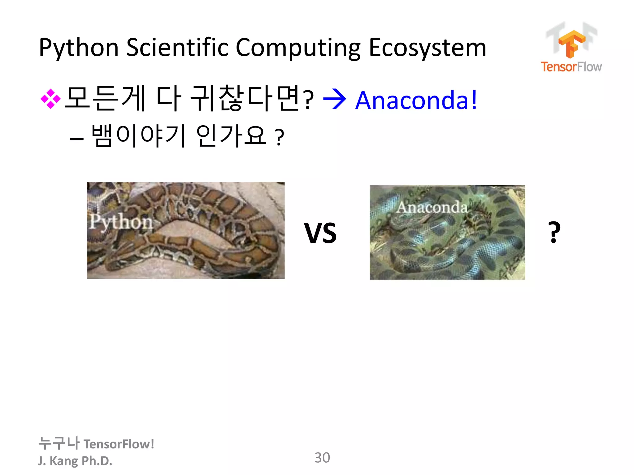 누구나 TensorFlow!
J. Kang Ph.D.
Python Scientific Computing Ecosystem
30
모든게 다 귀찮다면?  Anaconda!
– 뱀이야기 인가요 ?
VS ?
 