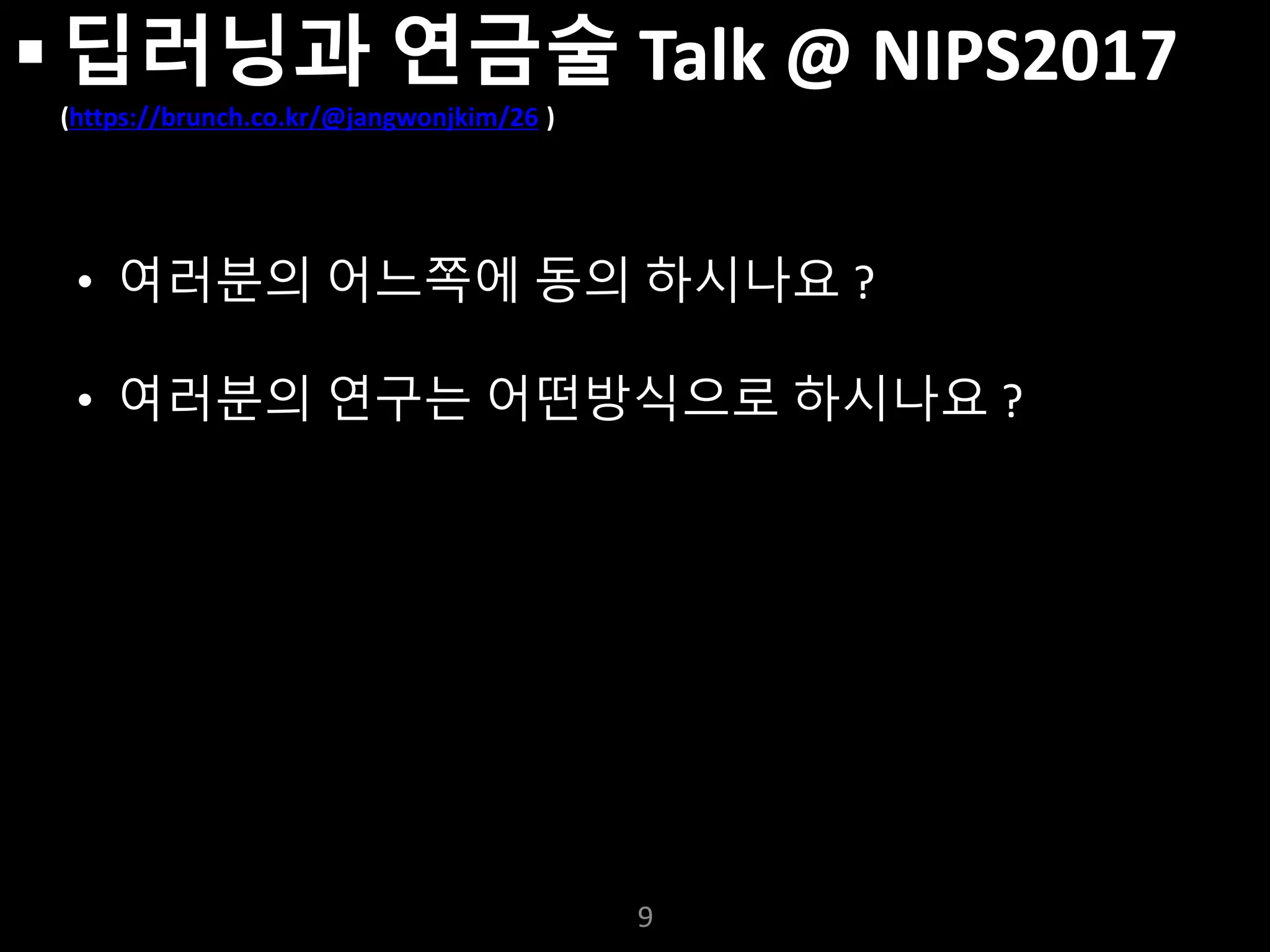 누구나 TensorFlow!
J. Kang Ph.D.
 딥러닝과 연금술 Talk @ NIPS2017
(https://brunch.co.kr/@jangwonjkim/26 )
• 여러분의 어느쪽에 동의 하시나요 ?
• 여러분의 연구는 어떤방식으로 하시나요 ?
9
 