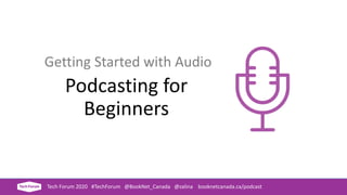 Getting Started with Audio
Podcasting for
Beginners
Tech Forum 2020 #TechForum @BookNet_Canada @zalina booknetcanada.ca/podcast
 
