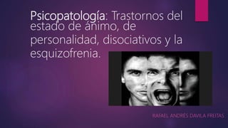 Psicopatología: Trastornos del
estado de ánimo, de
personalidad, disociativos y la
esquizofrenia.
RAFAEL ANDRÉS DAVILA FREITAS
 