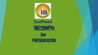 WELCOMETO
Our
PRESENTATION
Southeast
University
 