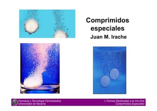 Comprimidos
especiales
Juan M. Irache
Farmacia y Tecnología Farmacéutica
Universidad de Navarra
I. Formas Destinadas a la Vía Oral
Comprimidos Especiales
 
