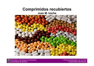 Comprimidos recubiertos
Juan M. Irache
Farmacia y Tecnología Farmacéutica
Universidad de Navarra
I. Formas Destinadas a la Vía Oral
Comprimidos Recubiertos
 