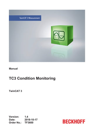 Manual
TC3 Condition Monitoring
TwinCAT 3
1.4
2018-10-17
TF3600
Version:
Date:
Order No.:
 