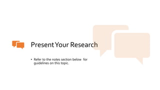 PresentYour Research
• Refer to the notes section below for
guidelines on this topic.
 