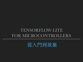 從⼊⾨到放棄
TENSORFLOW LITE
FOR MICROCONTROLLERS
 