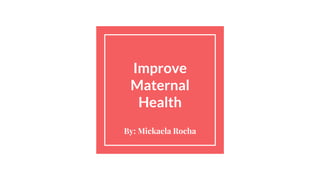Improve
Maternal
Health
By: Mickaela Rocha
 