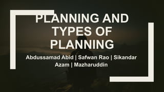 PLANNING AND
TYPES OF
PLANNING
Abdussamad Abid | Safwan Rao | Sikandar
Azam | Mazharuddin
 