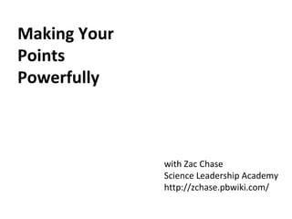 Making Your Points Powerfully with Zac Chase Science Leadership Academy http://zchase.pbwiki.com/ 