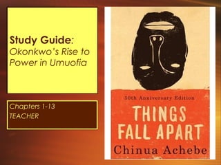 Study Guide:
Okonkwo’s Rise to
Power in Umuofia



Chapters 1-13
TEACHER
 