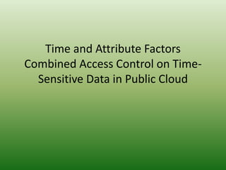 Time and Attribute Factors
Combined Access Control on Time-
Sensitive Data in Public Cloud
 