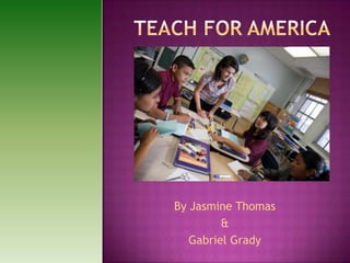 Teach for America By Jasmine Thomas & Gabriel Grady 