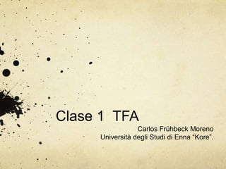Clase 1 TFA
                 Carlos Frühbeck Moreno
     Università degli Studi di Enna “Kore”.
 