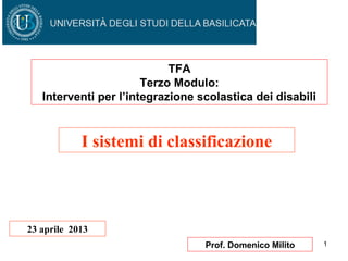 1Prof. Domenico Milito
I sistemi di classificazione
23 aprile 2013
TFA
Terzo Modulo:
Interventi per l’integrazione scolastica dei disabili
 