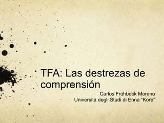 TFA: Las destrezas de
comprensión
                  Carlos Frühbeck Moreno
      Università degli Studi di Enna “Kore”
 