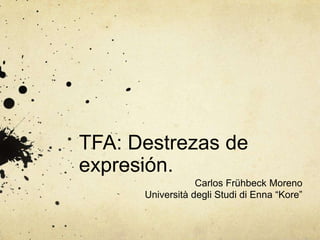 TFA: Destrezas de
expresión.
                     Carlos Frühbeck Moreno
         Università degli Studi di Enna “Kore”
 