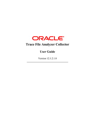 Trace File Analyzer Collector 
User Guide 
Version 12.1.2.1.0 
______________________________________ 
 