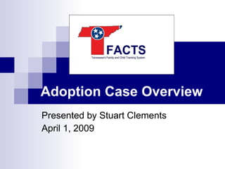 Adoption Case Overview Presented by Stuart Clements April 1, 2009 