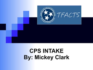 CPS INTAKE By: Mickey Clark 