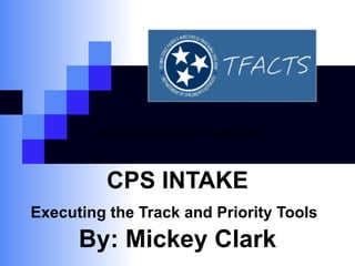 CPS INTAKE Executing the Track and Priority Tools   By: Mickey Clark state the next steps/tasks in the life cycle  