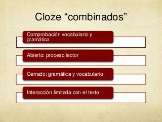 Cloze “combinados”
Comprobación vocabulario y
gramática
Abierto: proceso lector
Cerrado: gramática y vocabulario
Interacción limitada con el texto
 