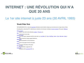 Le 1er site internet à juste 23 ans (30 AVRIL 1993)
INTERNET : UNE RÉVOLUTION QUI N’A
QUE 20 ANS
 
