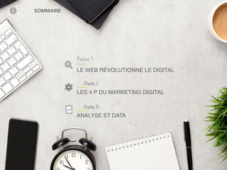 SOMMAIRE
LE WEB RÉVOLUTIONNE LE DIGITAL
Partie 2
LES 4 P DU MARKETING DIGITAL
Partie 3
ANALYSE ET DATA
Partie 1
 