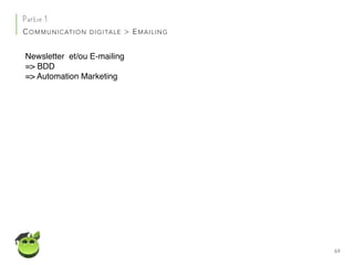 69
Partie 1
COMMUNICATION DIGITALE > EMAILING
Newsletter et/ou E-mailing
=> BDD
=> Automation Marketing
 