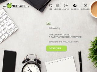 Webmarketing
DÉCOUVRIR
INTÉGRER INTERNET
À SA STRATÉGIE D’ENTREPRISE
SEPTEMBRE 2016 - GUILLAUME EOUZAN
 