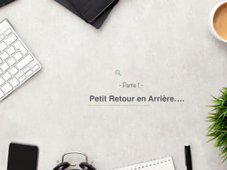 - Partie 1 -
Petit Retour en Arrière….
 