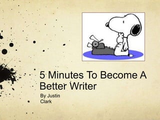 5 Minutes To Become A
Better Writer
By Justin
Clark

 