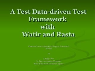 A Test Data-driven Test Framework  with  Watir and Rasta Presented to the Austin Workshop on Automated Testing by Gregg Yows Sr. Test Automation Engineer Texas Windstorm Insurance Agency 