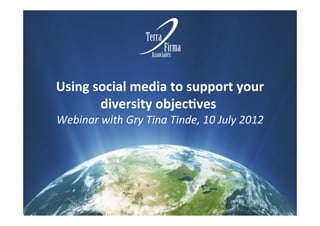 Using	
  social	
  media	
  to	
  support	
  your
          diversity	
  objec6ves
Webinar	
  with	
  Gry	
  Tina	
  Tinde,	
  10	
  July	
  2012
 