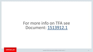 Copyright © 2016, Oracle and/or its affiliates. All rights reserved. |
For more info on TFA see
Document: 1513912.1
17
 