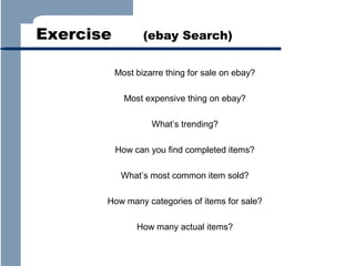 Exercise

(ebay Search)
Most bizarre thing for sale on ebay?
Most expensive thing on ebay?
What’s trending?
How can you find completed items?
What’s most common item sold?

How many categories of items for sale?
How many actual items?

 