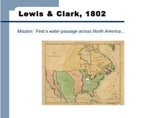 Lewis & Clark, 1802
Mission: Find a water passage across North America…

 