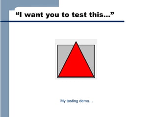 “I want you to test this…”

My testing demo…

 