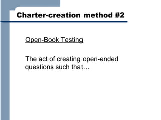 Charter-creation method #2
Open-Book Testing
The act of creating open-ended
questions such that…

 